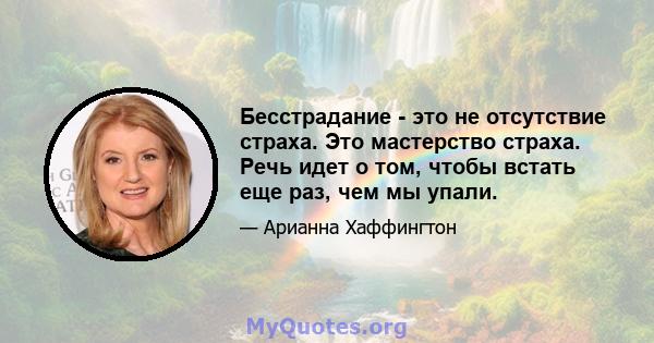 Бесстрадание - это не отсутствие страха. Это мастерство страха. Речь идет о том, чтобы встать еще раз, чем мы упали.