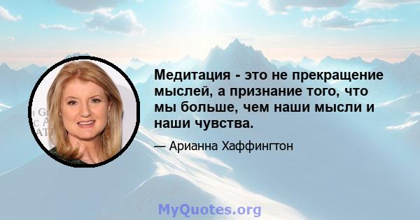 Медитация - это не прекращение мыслей, а признание того, что мы больше, чем наши мысли и наши чувства.