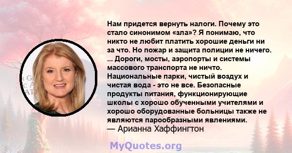 Нам придется вернуть налоги. Почему это стало синонимом «зла»? Я понимаю, что никто не любит платить хорошие деньги ни за что. Но пожар и защита полиции не ничего. ... Дороги, мосты, аэропорты и системы массового