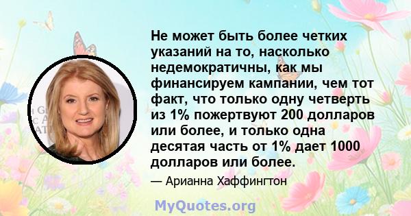 Не может быть более четких указаний на то, насколько недемократичны, как мы финансируем кампании, чем тот факт, что только одну четверть из 1% пожертвуют 200 долларов или более, и только одна десятая часть от 1% дает