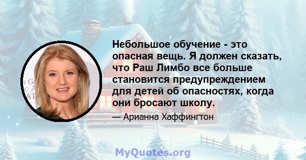 Небольшое обучение - это опасная вещь. Я должен сказать, что Раш Лимбо все больше становится предупреждением для детей об опасностях, когда они бросают школу.