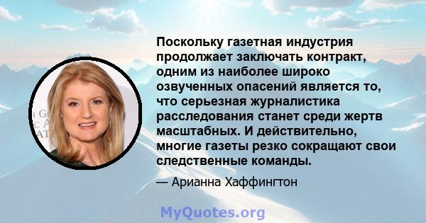 Поскольку газетная индустрия продолжает заключать контракт, одним из наиболее широко озвученных опасений является то, что серьезная журналистика расследования станет среди жертв масштабных. И действительно, многие