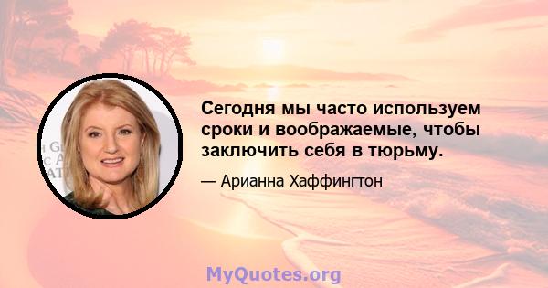 Сегодня мы часто используем сроки и воображаемые, чтобы заключить себя в тюрьму.