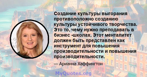 Создание культуры выгорания противоположно созданию культуры устойчивого творчества. Это то, чему нужно преподавать в бизнес -школах. Этот менталитет должен быть представлен как инструмент для повышения