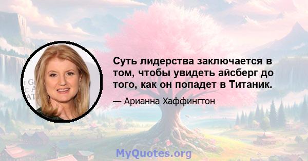 Суть лидерства заключается в том, чтобы увидеть айсберг до того, как он попадет в Титаник.