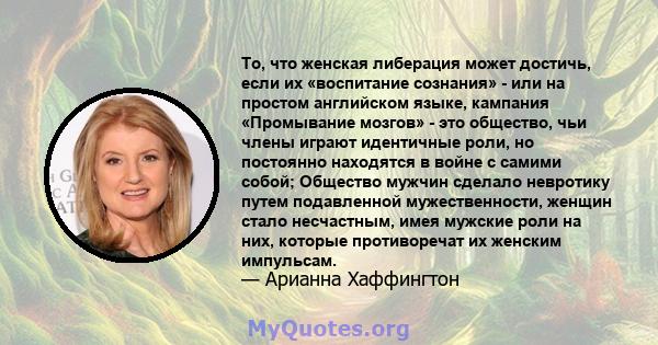 То, что женская либерация может достичь, если их «воспитание сознания» - или на простом английском языке, кампания «Промывание мозгов» - это общество, чьи члены играют идентичные роли, но постоянно находятся в войне с