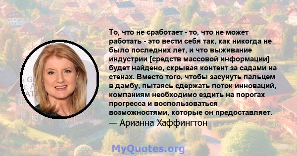 То, что не сработает - то, что не может работать - это вести себя так, как никогда не было последних лет, и что выживание индустрии [средств массовой информации] будет найдено, скрывая контент за садами на стенах.