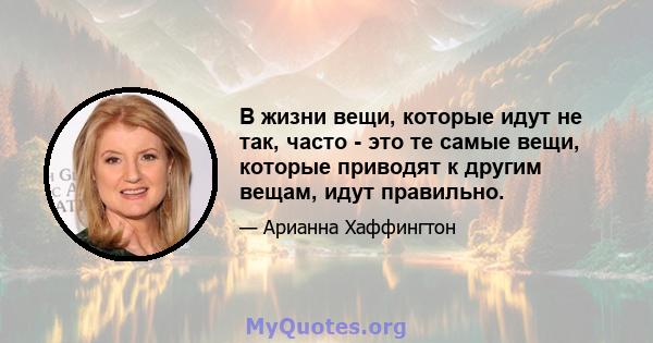 В жизни вещи, которые идут не так, часто - это те самые вещи, которые приводят к другим вещам, идут правильно.