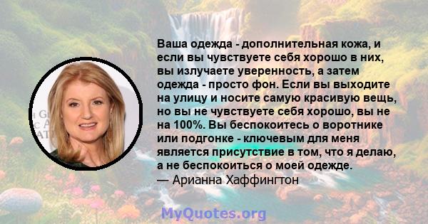 Ваша одежда - дополнительная кожа, и если вы чувствуете себя хорошо в них, вы излучаете уверенность, а затем одежда - просто фон. Если вы выходите на улицу и носите самую красивую вещь, но вы не чувствуете себя хорошо,