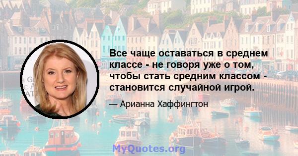 Все чаще оставаться в среднем классе - не говоря уже о том, чтобы стать средним классом - становится случайной игрой.