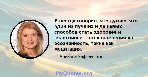 Я всегда говорил, что думаю, что один из лучших и дешевых способов стать здоровее и счастливее - это упражнения на осознанность, такие как медитация.