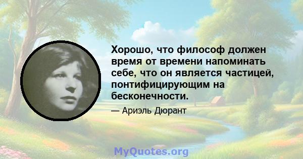 Хорошо, что философ должен время от времени напоминать себе, что он является частицей, понтифицирующим на бесконечности.