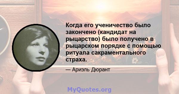 Когда его ученичество было закончено (кандидат на рыцарство) было получено в рыцарском порядке с помощью ритуала сакраментального страха.