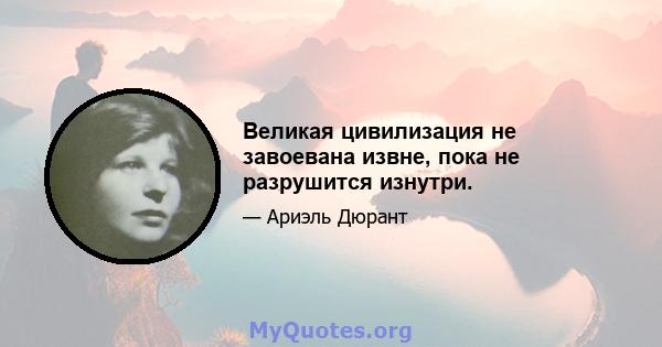 Великая цивилизация не завоевана извне, пока не разрушится изнутри.