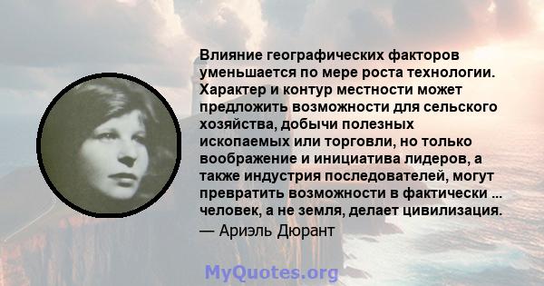 Влияние географических факторов уменьшается по мере роста технологии. Характер и контур местности может предложить возможности для сельского хозяйства, добычи полезных ископаемых или торговли, но только воображение и