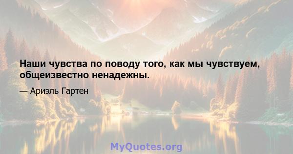 Наши чувства по поводу того, как мы чувствуем, общеизвестно ненадежны.