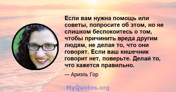 Если вам нужна помощь или советы, попросите об этом, но не слишком беспокоитесь о том, чтобы причинить вреда другим людям, не делая то, что они говорят. Если ваш кишечник говорит нет, поверьте. Делай то, что кажется