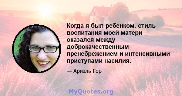 Когда я был ребенком, стиль воспитания моей матери оказался между доброкачественным пренебрежением и интенсивными приступами насилия.