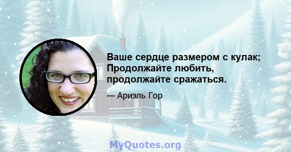 Ваше сердце размером с кулак; Продолжайте любить, продолжайте сражаться.