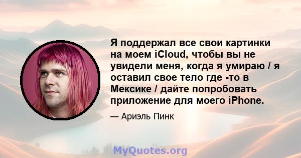 Я поддержал все свои картинки на моем iCloud, чтобы вы не увидели меня, когда я умираю / я оставил свое тело где -то в Мексике / дайте попробовать приложение для моего iPhone.