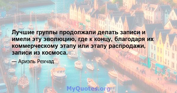 Лучшие группы продолжали делать записи и имели эту эволюцию, где к концу, благодаря их коммерческому этапу или этапу распродажи, записи из космоса.