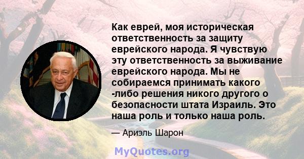 Как еврей, моя историческая ответственность за защиту еврейского народа. Я чувствую эту ответственность за выживание еврейского народа. Мы не собираемся принимать какого -либо решения никого другого о безопасности штата 