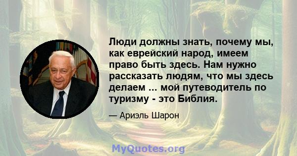 Люди должны знать, почему мы, как еврейский народ, имеем право быть здесь. Нам нужно рассказать людям, что мы здесь делаем ... мой путеводитель по туризму - это Библия.