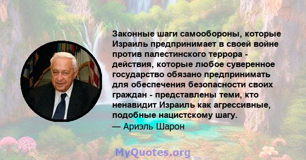 Законные шаги самообороны, которые Израиль предпринимает в своей войне против палестинского террора - действия, которые любое суверенное государство обязано предпринимать для обеспечения безопасности своих граждан -