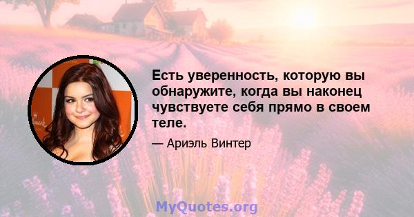 Есть уверенность, которую вы обнаружите, когда вы наконец чувствуете себя прямо в своем теле.