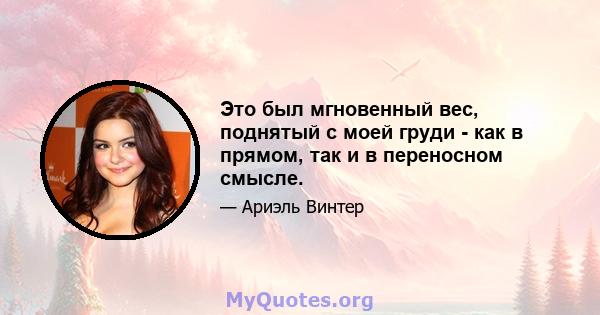 Это был мгновенный вес, поднятый с моей груди - как в прямом, так и в переносном смысле.