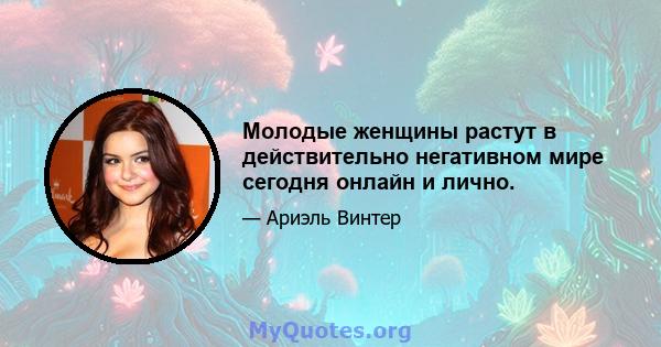 Молодые женщины растут в действительно негативном мире сегодня онлайн и лично.