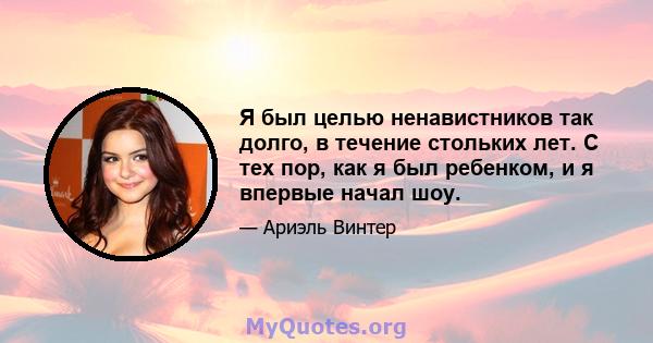 Я был целью ненавистников так долго, в течение стольких лет. С тех пор, как я был ребенком, и я впервые начал шоу.