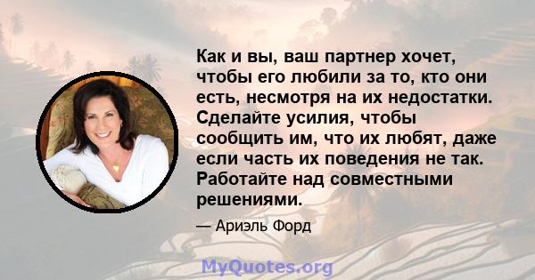 Как и вы, ваш партнер хочет, чтобы его любили за то, кто они есть, несмотря на их недостатки. Сделайте усилия, чтобы сообщить им, что их любят, даже если часть их поведения не так. Работайте над совместными решениями.