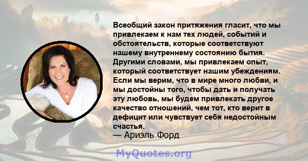 Всеобщий закон притяжения гласит, что мы привлекаем к нам тех людей, событий и обстоятельств, которые соответствуют нашему внутреннему состоянию бытия. Другими словами, мы привлекаем опыт, который соответствует нашим