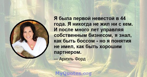 Я была первой невестой в 44 года. Я никогда не жил ни с кем. И после много лет управляя собственным бизнесом, я знал, как быть боссом - но я понятия не имел, как быть хорошим партнером.