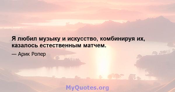 Я любил музыку и искусство, комбинируя их, казалось естественным матчем.