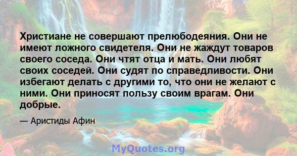 Христиане не совершают прелюбодеяния. Они не имеют ложного свидетеля. Они не жаждут товаров своего соседа. Они чтят отца и мать. Они любят своих соседей. Они судят по справедливости. Они избегают делать с другими то,