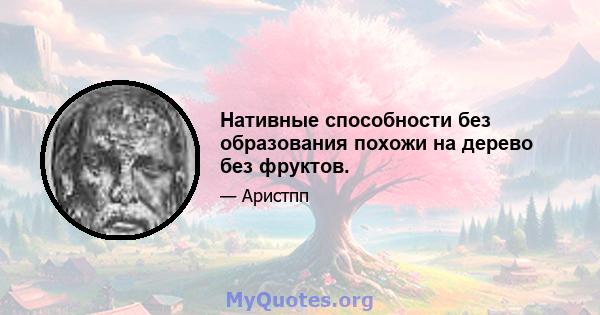 Нативные способности без образования похожи на дерево без фруктов.