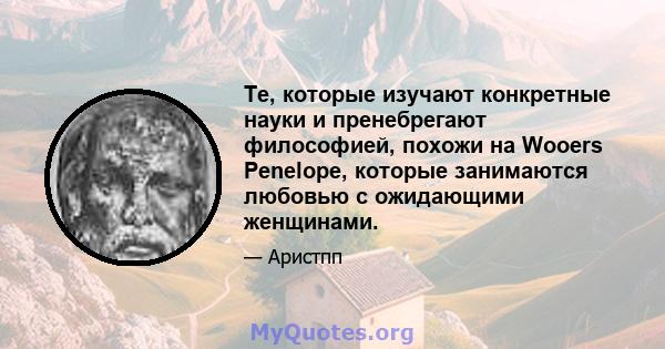 Те, которые изучают конкретные науки и пренебрегают философией, похожи на Wooers Penelope, которые занимаются любовью с ожидающими женщинами.