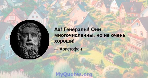 Ах! Генералы! Они многочисленны, но не очень хороши!