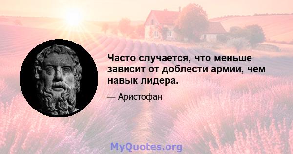 Часто случается, что меньше зависит от доблести армии, чем навык лидера.