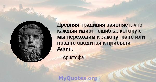 Древняя традиция заявляет, что каждый идиот -ошибка, которую мы переходим к закону, рано или поздно сводится к прибыли Афин.