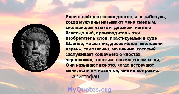 Если я пойду от своих долгов, я не забочусь, когда мужчины называют меня смелым, скользящим языком, дерзким, наглый, бесстыдный, производитель лжи, изобретатель слов, практикуемый в суде Шарпер, мошенник, диссемблер,