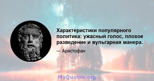 Характеристики популярного политика: ужасный голос, плохое разведение и вульгарная манера.