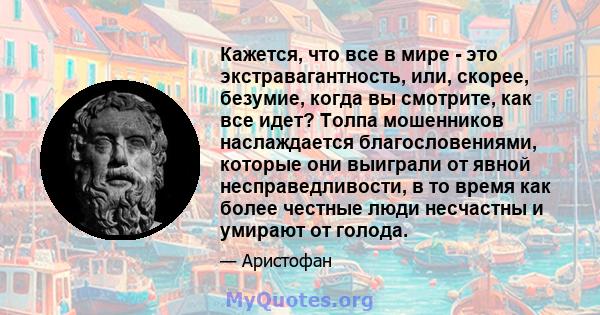 Кажется, что все в мире - это экстравагантность, или, скорее, безумие, когда вы смотрите, как все идет? Толпа мошенников наслаждается благословениями, которые они выиграли от явной несправедливости, в то время как более 