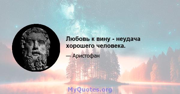 Любовь к вину - неудача хорошего человека.