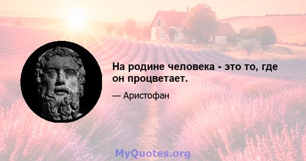 На родине человека - это то, где он процветает.