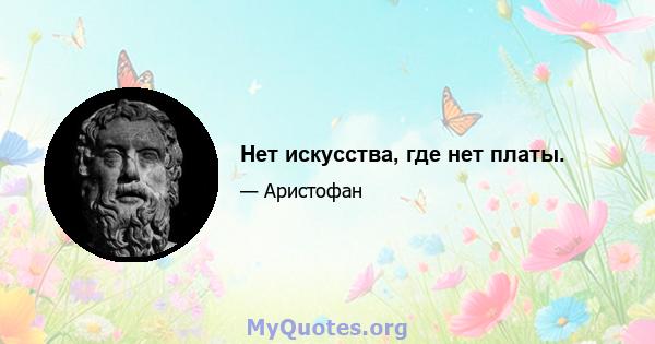 Нет искусства, где нет платы.