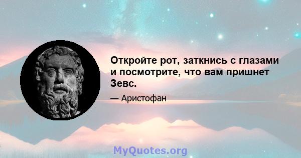 Откройте рот, заткнись с глазами и посмотрите, что вам пришнет Зевс.