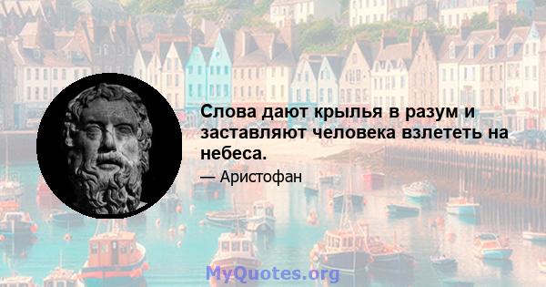 Слова дают крылья в разум и заставляют человека взлететь на небеса.